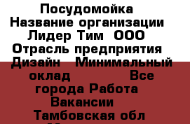 Посудомойка › Название организации ­ Лидер Тим, ООО › Отрасль предприятия ­ Дизайн › Минимальный оклад ­ 15 000 - Все города Работа » Вакансии   . Тамбовская обл.,Моршанск г.